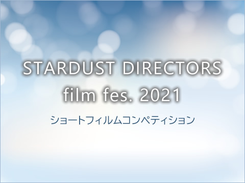 STARDUST DIRECTORS film fes. 2021 ショートフィルムコンペティション